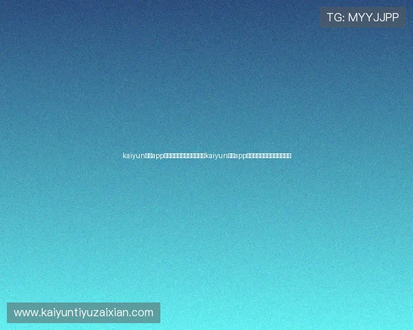 kaiyun体育app官网：世界杯期间如何通过kaiyun体育app官网获取专业赛事解读与预测