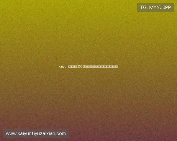 kaiyun体育直播聚焦2026世界杯热点话题，深度报道比赛亮点与球队表现分析