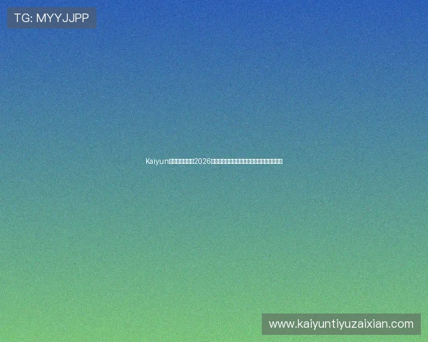 Kaiyun开云手机官网：2026世界杯赛前预测与专家分析助你掌握比赛趋势