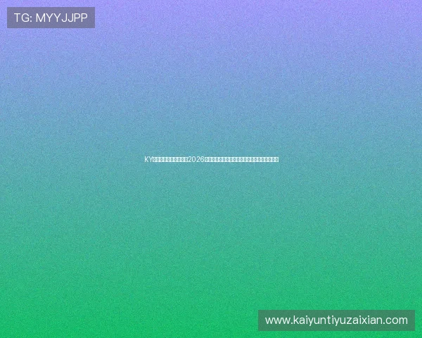 KY体育官网入口详细介绍2026世界杯赛场风云、球队战术分析及赛后精彩点评 KY体育官网入口详细介绍2026世界杯赛场风云、球队战术分析及赛后精彩点评
