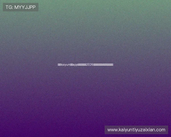 使用kaiyun体育app下载轻松追踪2026世界杯比赛动态与最新新闻资讯 使用kaiyun体育app下载轻松追踪2026世界杯比赛动态与最新新闻资讯
