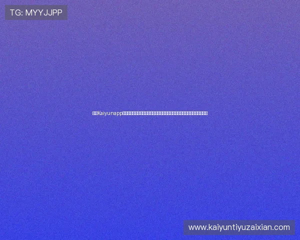 开云Kaiyunapp手机端全面支持世界杯赛事直播与实时比分更新,助你第一时间掌握比赛动态 开云Kaiyunapp手机端全面支持世界杯赛事直播与实时比分更新,助你第一时间掌握比赛动态