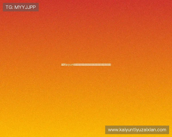 开云Kaiyun官网手机版最新活动优惠信息全攻略助你轻松赢取丰富奖励